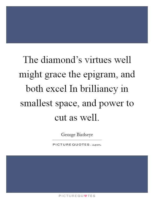 The diamond's virtues well might grace the epigram, and both excel In brilliancy in smallest space, and power to cut as well Picture Quote #1
