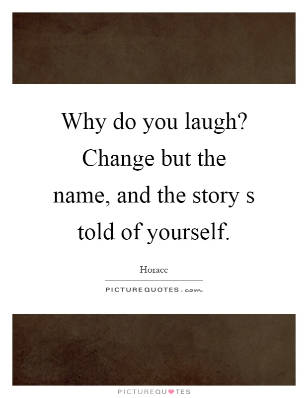 Why do you laugh? Change but the name, and the story s told of yourself Picture Quote #1