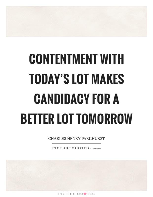 Contentment with today's lot makes candidacy for a better lot tomorrow Picture Quote #1