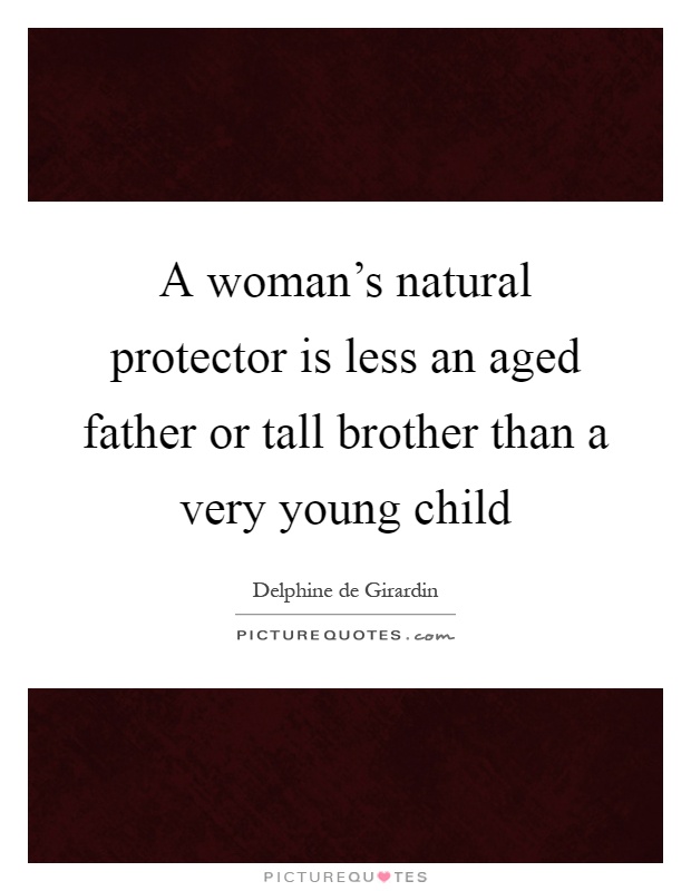 A woman's natural protector is less an aged father or tall brother than a very young child Picture Quote #1