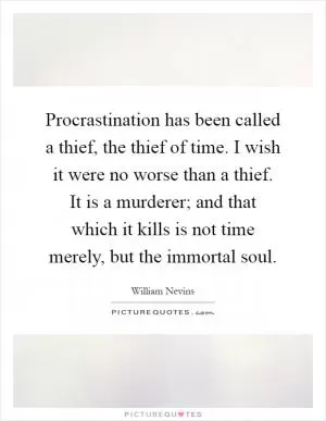 Procrastination has been called a thief, the thief of time. I wish it were no worse than a thief. It is a murderer; and that which it kills is not time merely, but the immortal soul Picture Quote #1