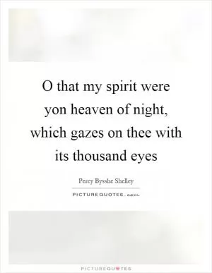 O that my spirit were yon heaven of night, which gazes on thee with its thousand eyes Picture Quote #1