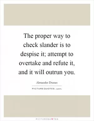 The proper way to check slander is to despise it; attempt to overtake and refute it, and it will outrun you Picture Quote #1