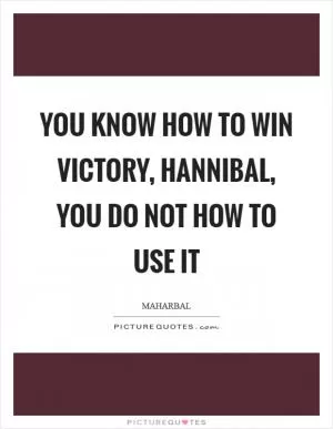 You know how to win victory, hannibal, you do not how to use it Picture Quote #1