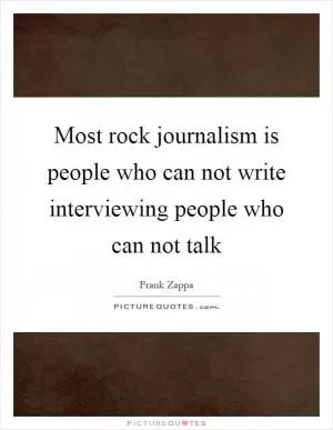 Most rock journalism is people who can not write interviewing people who can not talk Picture Quote #1