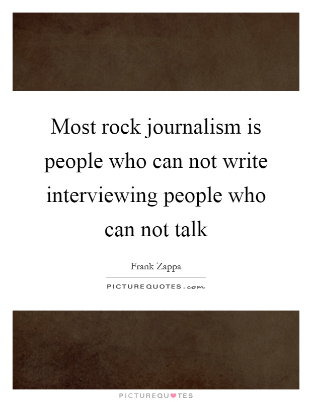 Most rock journalism is people who can not write interviewing people who can not talk Picture Quote #1