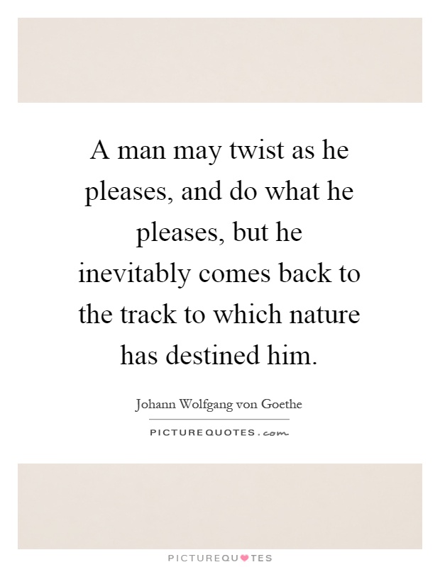 A man may twist as he pleases, and do what he pleases, but he inevitably comes back to the track to which nature has destined him Picture Quote #1