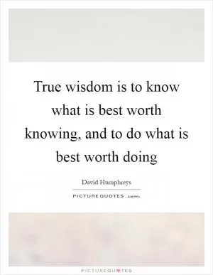 True wisdom is to know what is best worth knowing, and to do what is best worth doing Picture Quote #1
