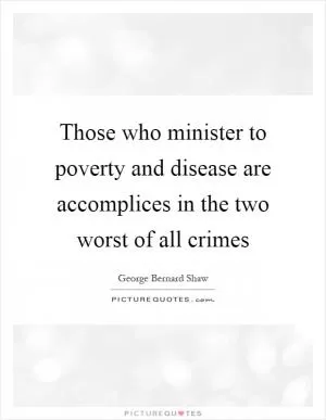 Those who minister to poverty and disease are accomplices in the two worst of all crimes Picture Quote #1