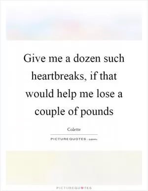 Give me a dozen such heartbreaks, if that would help me lose a couple of pounds Picture Quote #1