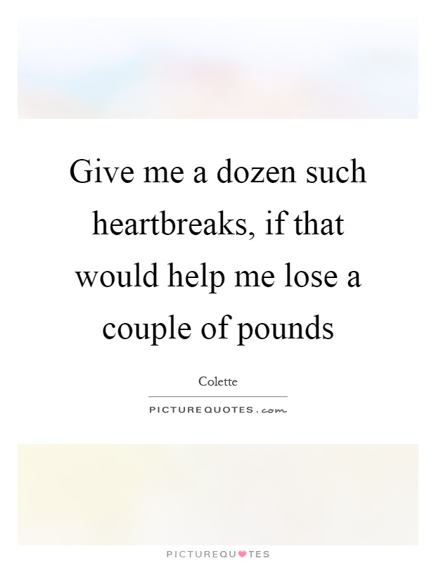 Give me a dozen such heartbreaks, if that would help me lose a couple of pounds Picture Quote #1