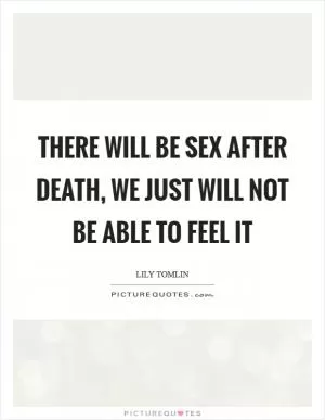 There will be sex after death, we just will not be able to feel it Picture Quote #1
