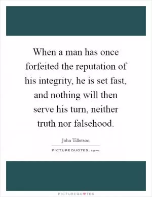 When a man has once forfeited the reputation of his integrity, he is set fast, and nothing will then serve his turn, neither truth nor falsehood Picture Quote #1