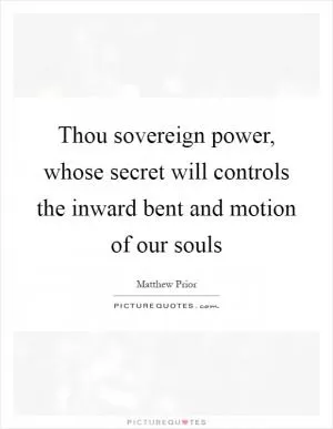 Thou sovereign power, whose secret will controls the inward bent and motion of our souls Picture Quote #1
