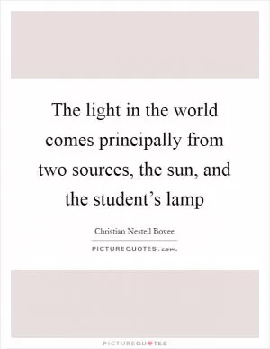 The light in the world comes principally from two sources, the sun, and the student’s lamp Picture Quote #1
