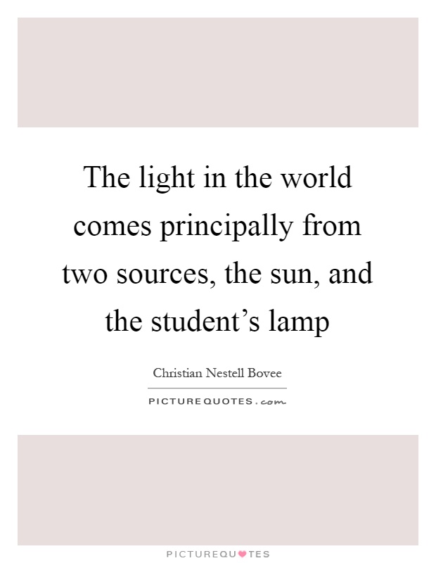 The light in the world comes principally from two sources, the sun, and the student's lamp Picture Quote #1