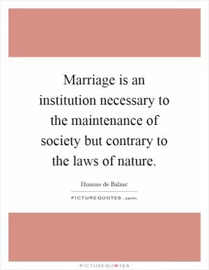 Marriage is an institution necessary to the maintenance of society but contrary to the laws of nature Picture Quote #1