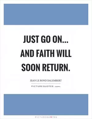 Just go on... And faith will soon return Picture Quote #1