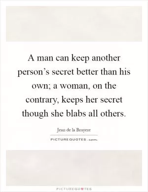 A man can keep another person’s secret better than his own; a woman, on the contrary, keeps her secret though she blabs all others Picture Quote #1