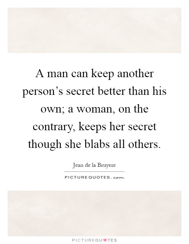 A man can keep another person's secret better than his own; a woman, on the contrary, keeps her secret though she blabs all others Picture Quote #1