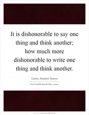 It is dishonorable to say one thing and think another; how much more dishonorable to write one thing and think another Picture Quote #1