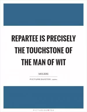 Repartee is precisely the touchstone of the man of wit Picture Quote #1