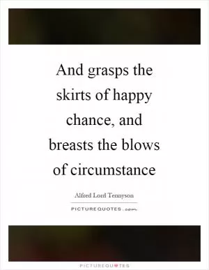 And grasps the skirts of happy chance, and breasts the blows of circumstance Picture Quote #1