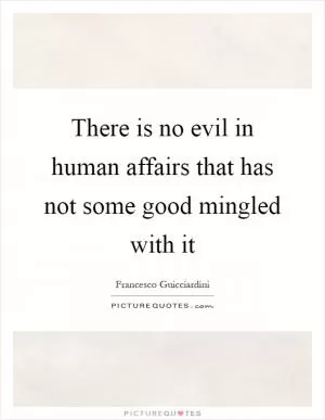 There is no evil in human affairs that has not some good mingled with it Picture Quote #1