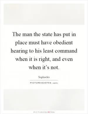 The man the state has put in place must have obedient hearing to his least command when it is right, and even when it’s not Picture Quote #1