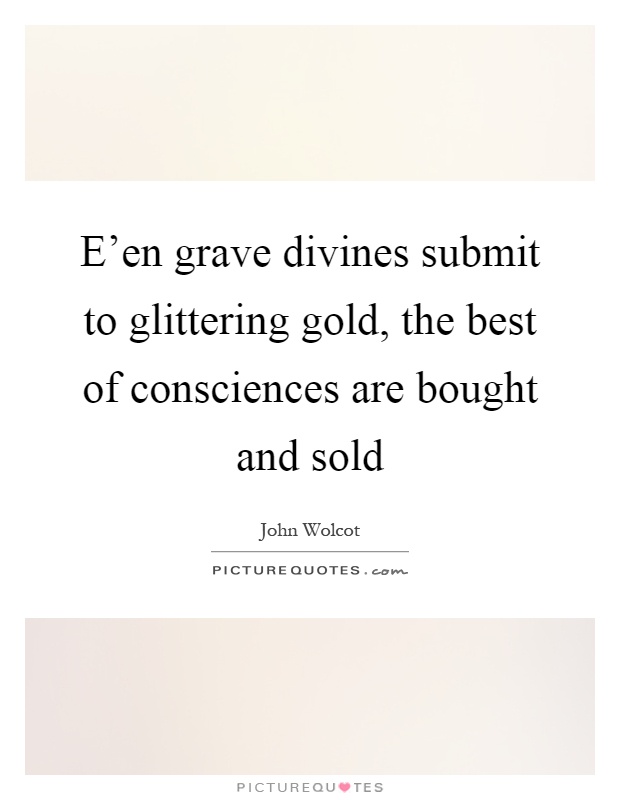 E'en grave divines submit to glittering gold, the best of consciences are bought and sold Picture Quote #1