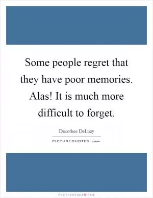 Some people regret that they have poor memories. Alas! It is much more difficult to forget Picture Quote #1