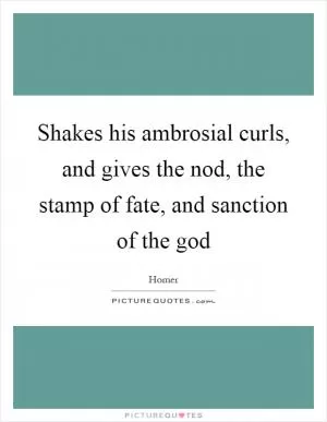 Shakes his ambrosial curls, and gives the nod, the stamp of fate, and sanction of the god Picture Quote #1