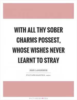With all thy sober charms possest, whose wishes never learnt to stray Picture Quote #1