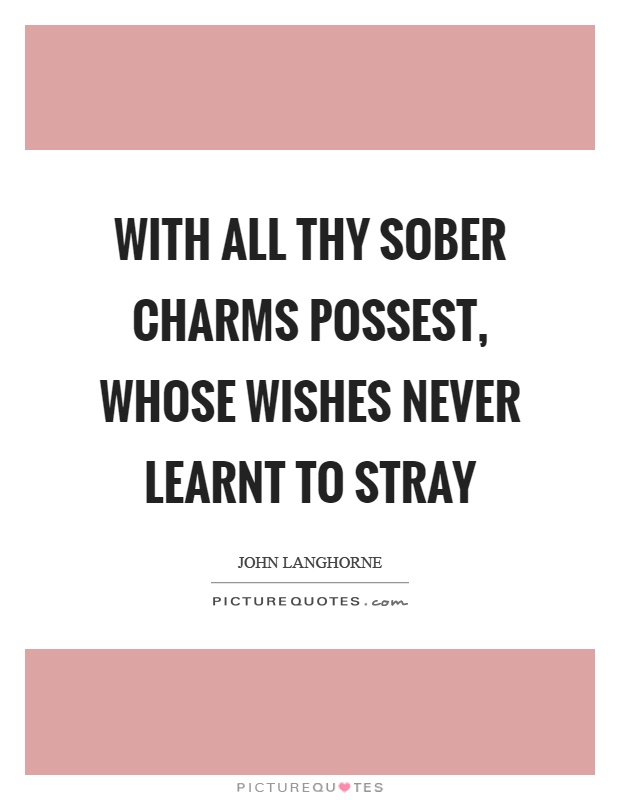 With all thy sober charms possest, whose wishes never learnt to stray Picture Quote #1