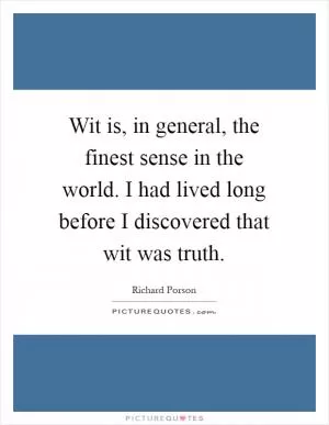 Wit is, in general, the finest sense in the world. I had lived long before I discovered that wit was truth Picture Quote #1