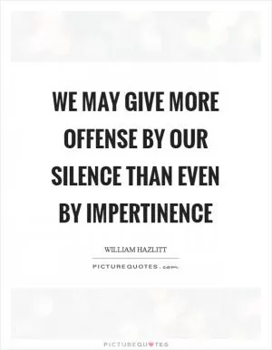 We may give more offense by our silence than even by impertinence Picture Quote #1