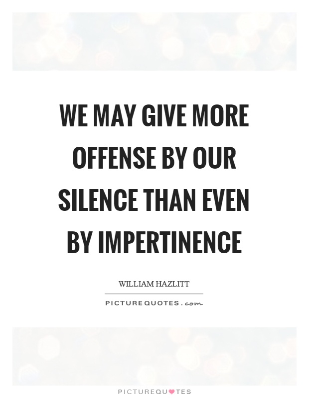 We may give more offense by our silence than even by impertinence Picture Quote #1