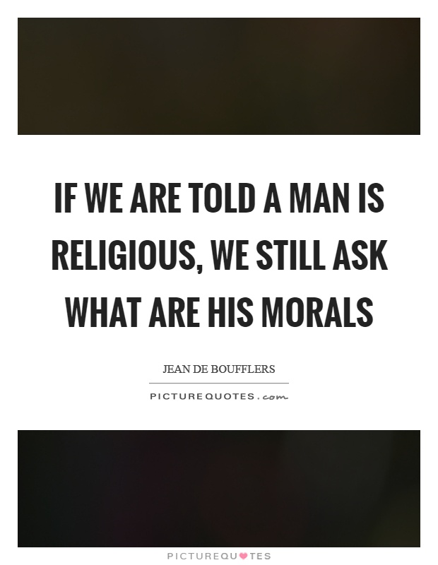 If we are told a man is religious, we still ask what are his morals Picture Quote #1