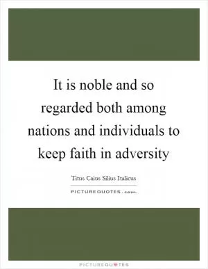 It is noble and so regarded both among nations and individuals to keep faith in adversity Picture Quote #1