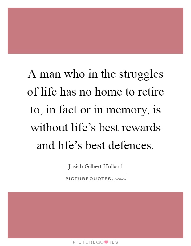 A man who in the struggles of life has no home to retire to, in fact or in memory, is without life's best rewards and life's best defences Picture Quote #1