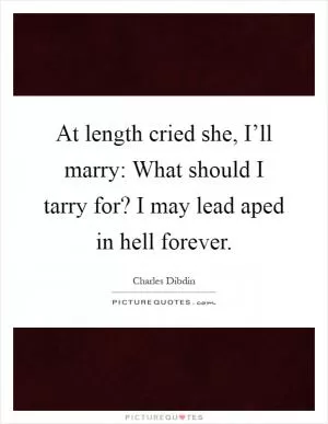 At length cried she, I’ll marry: What should I tarry for? I may lead aped in hell forever Picture Quote #1
