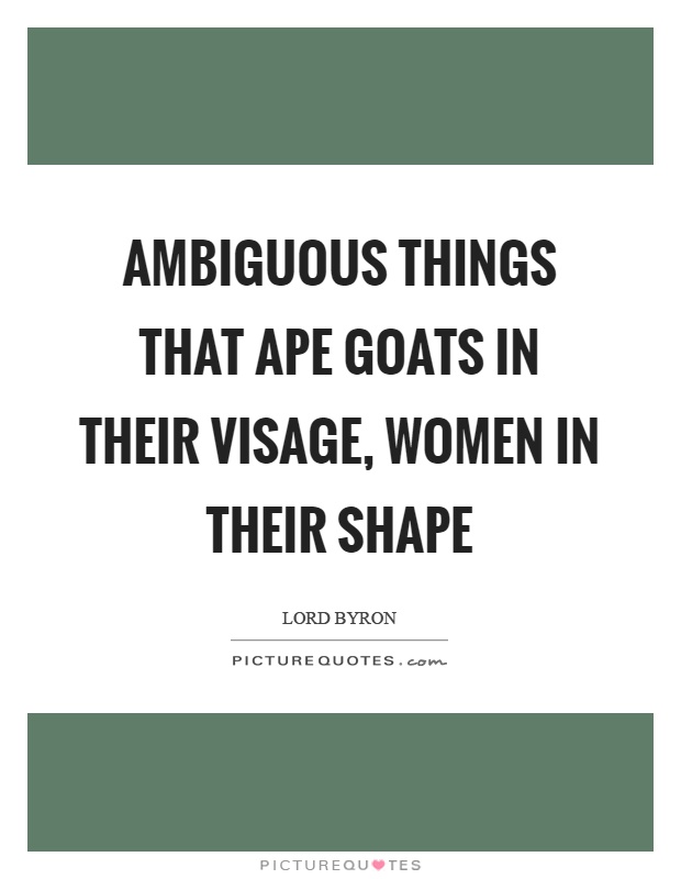 Ambiguous things that ape goats in their visage, women in their shape Picture Quote #1