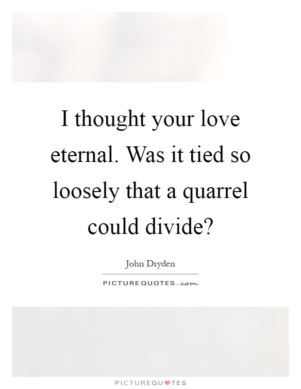 I thought your love eternal. Was it tied so loosely that a quarrel could divide? Picture Quote #1