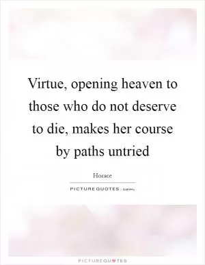 Virtue, opening heaven to those who do not deserve to die, makes her course by paths untried Picture Quote #1