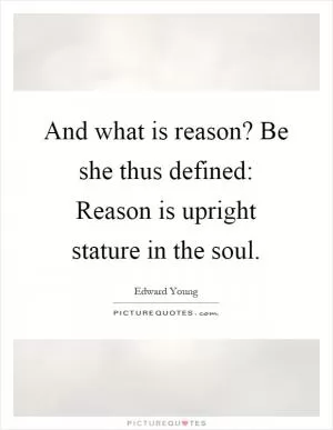 And what is reason? Be she thus defined: Reason is upright stature in the soul Picture Quote #1