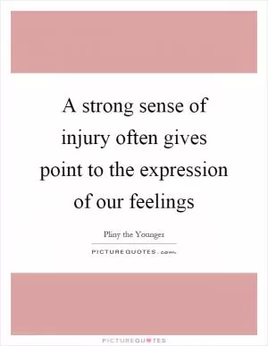 A strong sense of injury often gives point to the expression of our feelings Picture Quote #1
