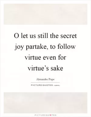 O let us still the secret joy partake, to follow virtue even for virtue’s sake Picture Quote #1