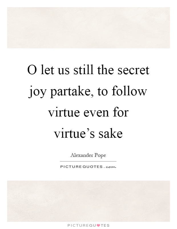 O let us still the secret joy partake, to follow virtue even for virtue's sake Picture Quote #1