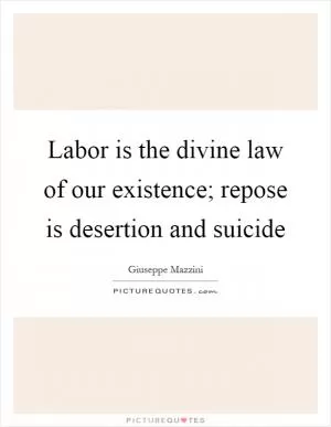 Labor is the divine law of our existence; repose is desertion and suicide Picture Quote #1