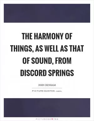 The harmony of things, as well as that of sound, from discord springs Picture Quote #1